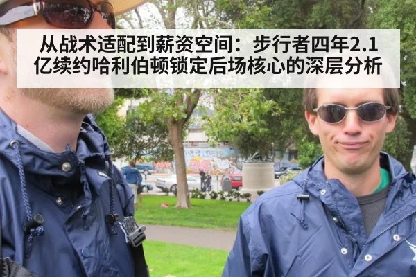 从战术适配到薪资空间：步行者四年2.1亿续约哈利伯顿锁定后场核心的深层分析