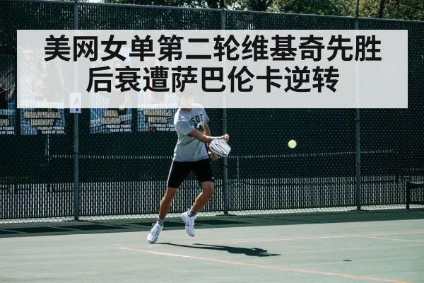 美网女单第二轮维基奇先胜后衰遭萨巴伦卡逆转