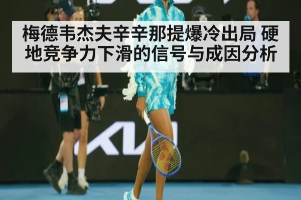梅德韦杰夫辛辛那提爆冷出局 硬地竞争力下滑的信号与成因分析