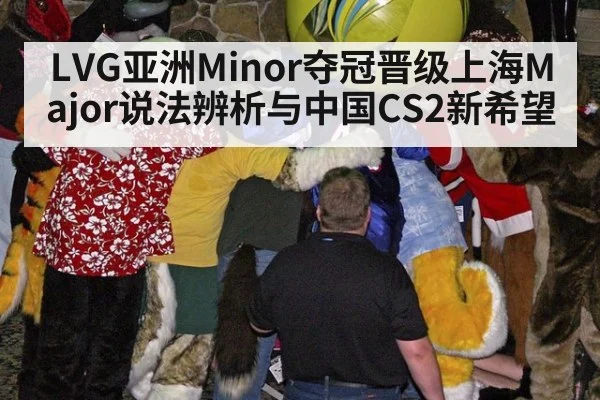 LVG亚洲Minor夺冠晋级上海Major说法辨析与中国CS2新希望