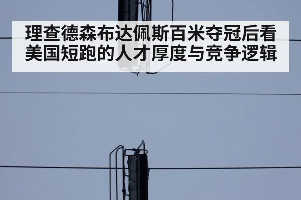 理查德森布达佩斯百米夺冠后看美国短跑的人才厚度与竞争逻辑